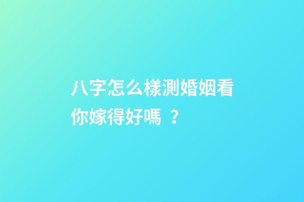 八字怎么樣測婚姻看你嫁得好嗎？